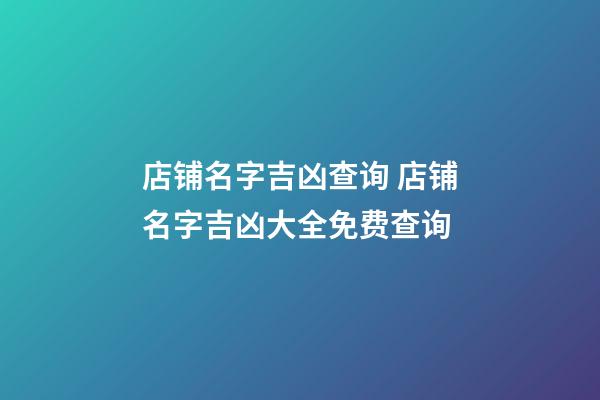 店铺名字吉凶查询 店铺名字吉凶大全免费查询-第1张-店铺起名-玄机派